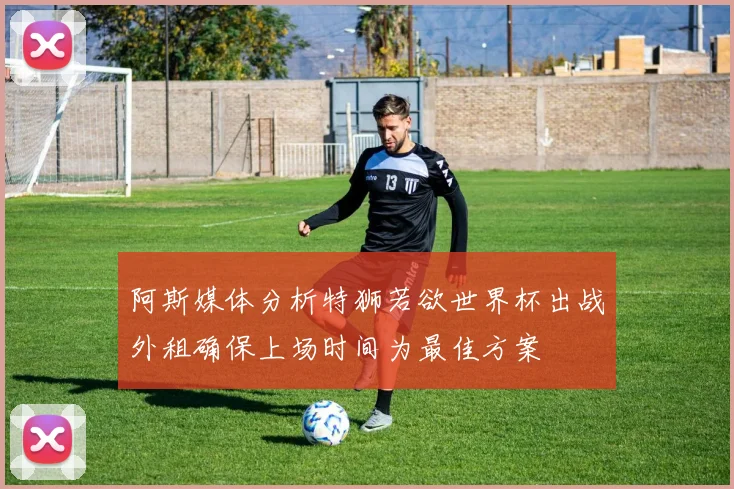 阿斯媒体分析特狮若欲世界杯出战外租确保上场时间为最佳方案