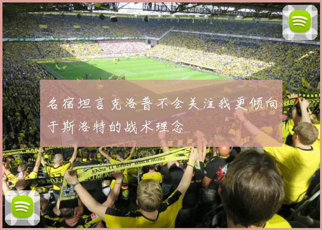 名宿坦言克洛普不会关注我更倾向于斯洛特的战术理念