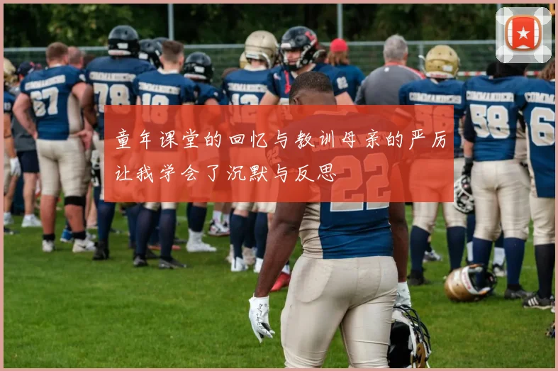 童年课堂的回忆与教训母亲的严厉让我学会了沉默与反思