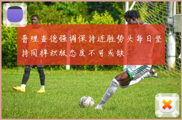 普理查德强调保持连胜势头每日坚持同样积极态度不可或缺