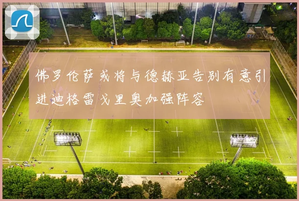 佛罗伦萨或将与德赫亚告别有意引进迪格雷戈里奥加强阵容