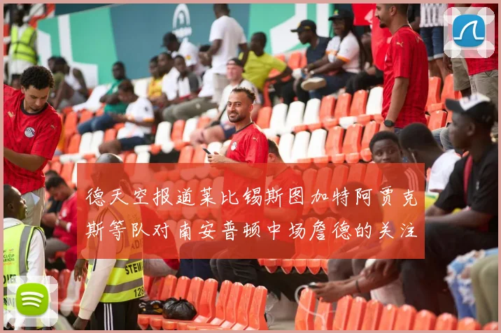 德天空报道莱比锡斯图加特阿贾克斯等队对南安普顿中场詹德的关注情况