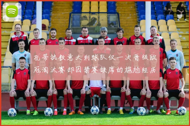 孔蒂执教意大利球队仅一次晋级欧冠淘汰赛却因禁赛缺席的尴尬经历