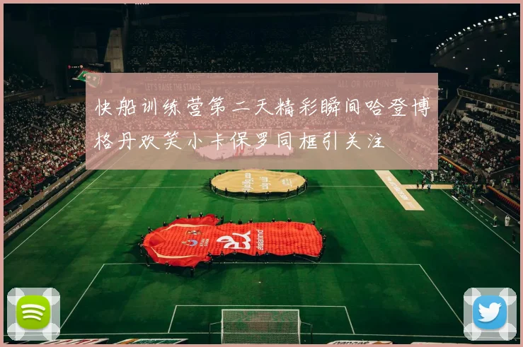 快船训练营第二天精彩瞬间哈登博格丹欢笑小卡保罗同框引关注