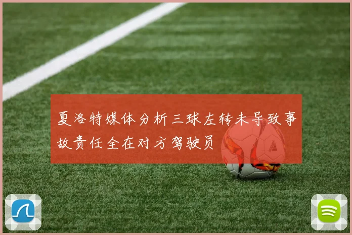 夏洛特媒体分析三球左转未导致事故责任全在对方驾驶员
