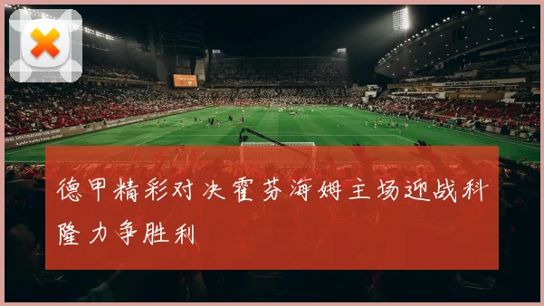 德甲精彩对决霍芬海姆主场迎战科隆力争胜利
