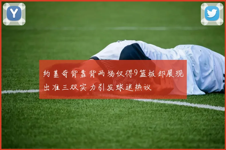 约基奇背靠背两场仅得9篮板却展现出准三双实力引发球迷热议