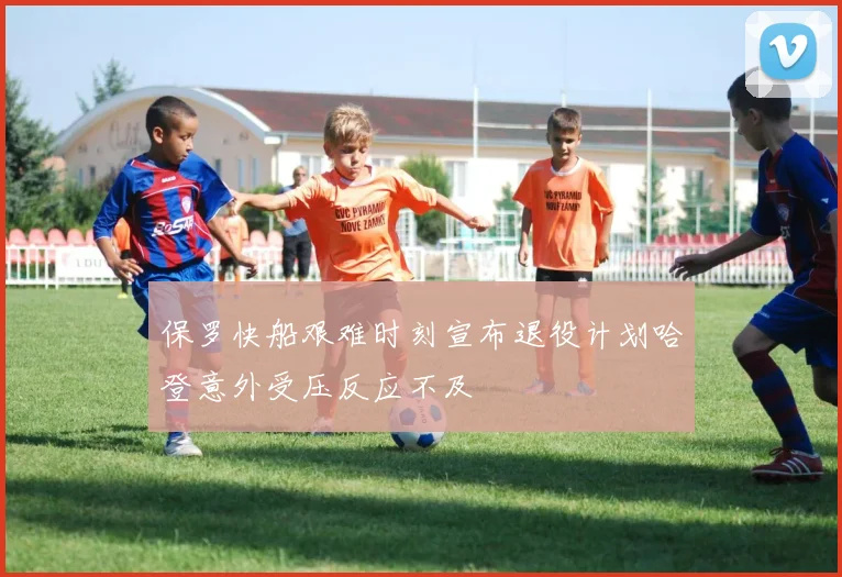 保罗快船艰难时刻宣布退役计划哈登意外受压反应不及