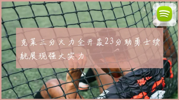 克莱三分火力全开轰23分助勇士续航展现强大实力