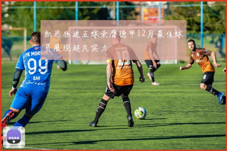 凯恩独进五球荣膺德甲12月最佳球员展现超凡实力