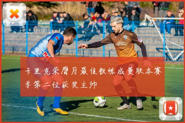 卡里克荣膺月最佳教练成曼联本赛季第二位获奖主帅