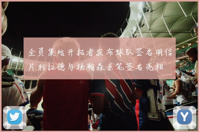 全员集结开拓者发布球队签名明信片利拉德与杨瀚森亲笔签名亮相