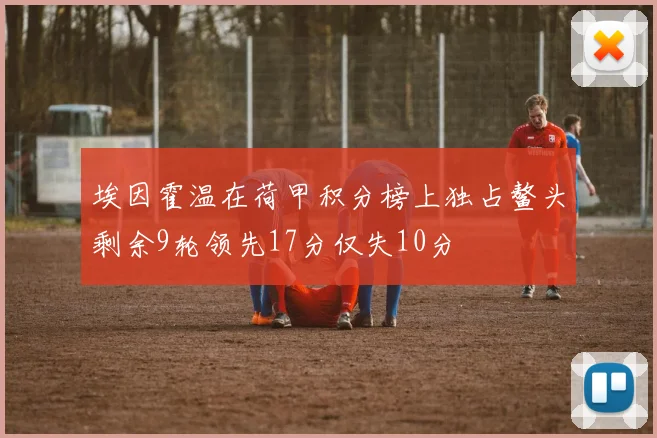 埃因霍温在荷甲积分榜上独占鳌头剩余9轮领先17分仅失10分