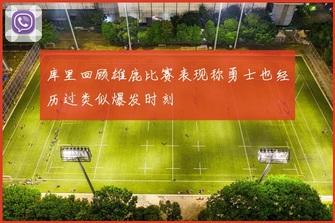 库里回顾雄鹿比赛表现称勇士也经历过类似爆发时刻